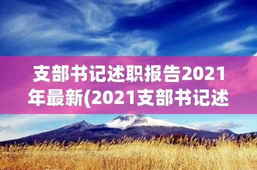 支部书记述职报告2021年最新(2021支部书记述职报告怎么写)