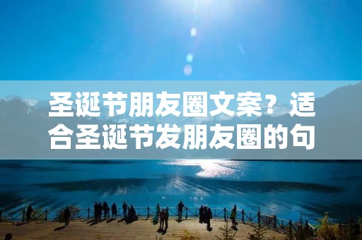 圣诞节朋友圈文案?适合圣诞节发朋友圈的句子文案80句
