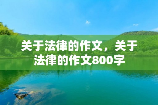 关于法律的作文,关于法律的作文800字 关于法律的作文,关于法律的作文800字