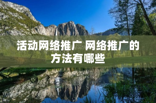 活动网络推广 网络推广的方法有哪些 活动网络推广 网络推广的方法有哪些