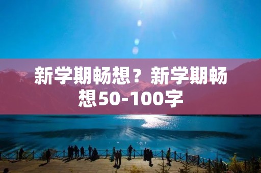 新学期畅想?新学期畅想50-100字