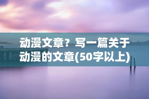 动漫文章?写一篇关于动漫的文章(50字以上)