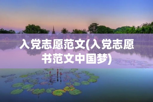 入党志愿范文(入党志愿书范文中国梦) 入党志愿范文(入党志愿书范文中国梦)