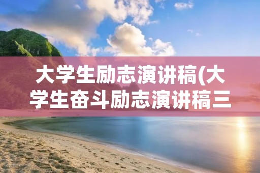 大学生励志演讲稿(大学生奋斗励志演讲稿三篇)