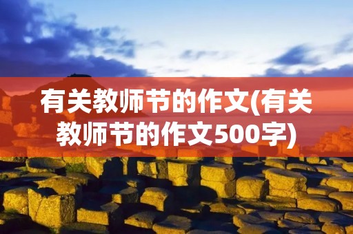 有关教师节的作文(有关教师节的作文500字)