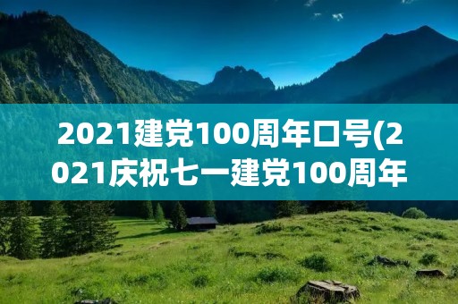 2021建党100周年口号(2021庆祝七一建党100周年宣传标语借鉴精选)