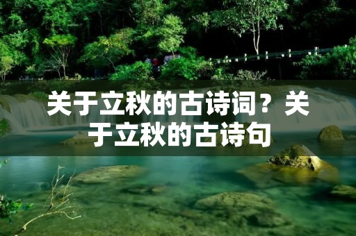 关于立秋的古诗词?关于立秋的古诗句 关于立秋的古诗词?关于立秋的古诗句