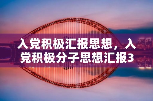 入党积极汇报思想，入党积极分子思想汇报3000字左右