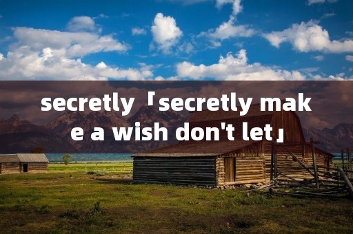 secretly「secretly make a wish don't let」