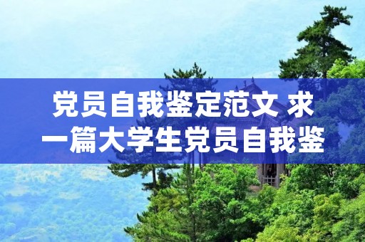 党员自我鉴定范文 求一篇大学生党员自我鉴定范文(民主评议)