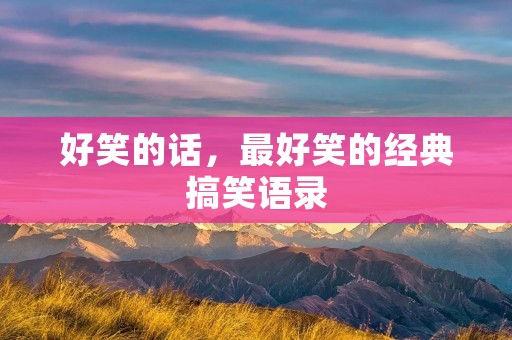 好笑的话,最好笑的经典搞笑语录