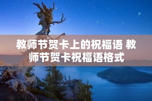 教师节贺卡上的祝福语 教师节贺卡祝福语格式 教师节贺卡上的祝福语 教师节贺卡祝福语格式