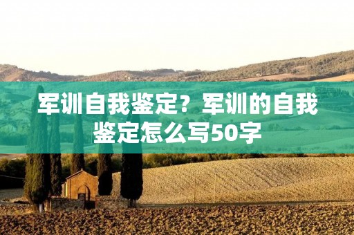 军训自我鉴定?军训的自我鉴定怎么写50字