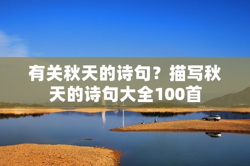 有关秋天的诗句?描写秋天的诗句大全100首 有关秋天的诗句?描写秋天的诗句大全100首