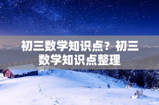 初三数学知识点?初三数学知识点整理 初三数学知识点?初三数学知识点整理