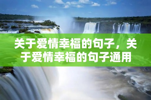 关于爱情幸福的句子,关于爱情幸福的句子通用58条 关于爱情幸福的句子,关于爱情幸福的句子通用58条
