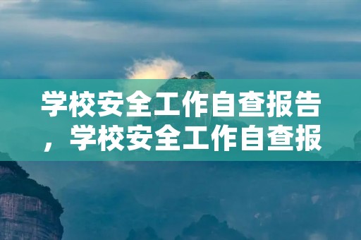 学校安全工作自查报告,学校安全工作自查报告范文7篇