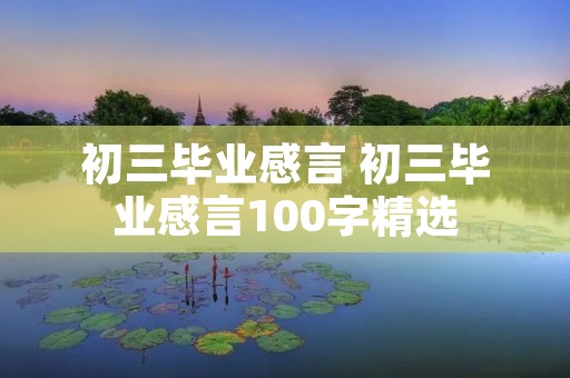 初三毕业感言 初三毕业感言100字精选