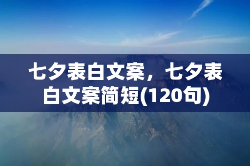 七夕表白文案,七夕表白文案简短(120句)
