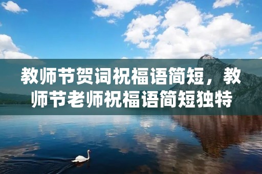 教师节贺词祝福语简短,教师节老师祝福语简短独特(精选75条)