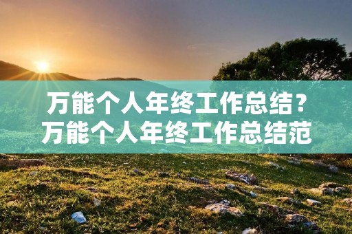 万能个人年终工作总结?万能个人年终工作总结范文四篇 万能个人年终工作总结?万能个人年终工作总结范文四篇