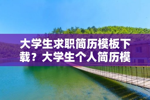 大学生求职简历模板下载?大学生个人简历模板下载word格式