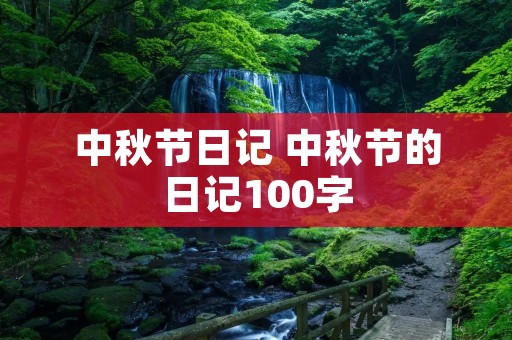 中秋节日记 中秋节的日记100字 中秋节日记 中秋节的日记100字