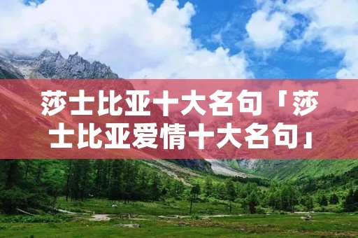 莎士比亚十大名句「莎士比亚爱情十大名句」