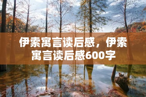 伊索寓言读后感，伊索寓言读后感600字