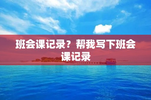 班会课记录？帮我写下班会课记录