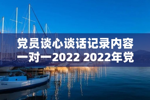 党员谈心谈话记录内容一对一2022 2022年党员谈心谈话记录内容