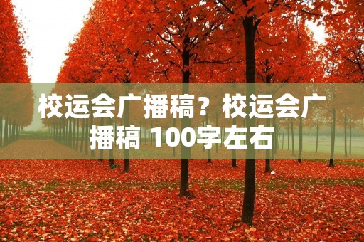 校运会广播稿?校运会广播稿 100字左右 校运会广播稿?校运会广播稿 100字左右