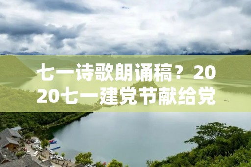 七一诗歌朗诵稿？2020七一建党节献给党的诗歌
