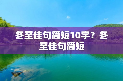 冬至佳句简短10字？冬至佳句简短