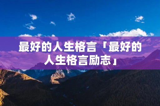最好的人生格言「最好的人生格言励志」