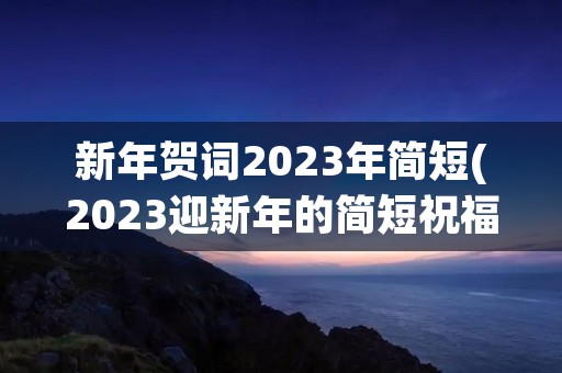 新年贺词2023年简短(2023迎新年的简短祝福语(精选73句)) 新年贺词2023年简短(2023迎新年的简短祝福语(精选73句))