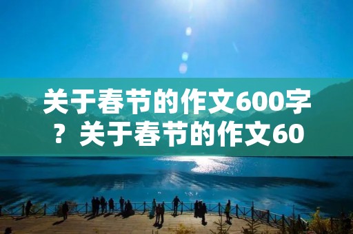 关于春节的作文600字？关于春节的作文600字左右