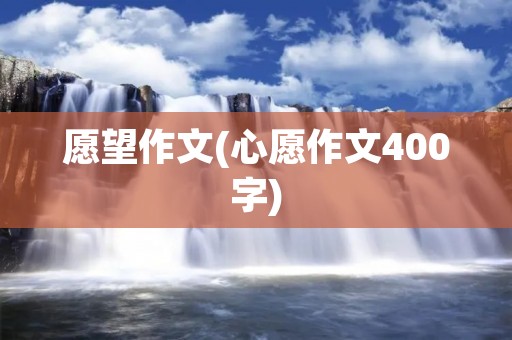 愿望作文(心愿作文400字)