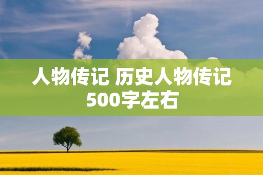 人物传记 历史人物传记500字左右 人物传记 历史人物传记500字左右