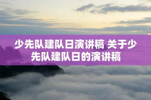 少先队建队日演讲稿 关于少先队建队日的演讲稿