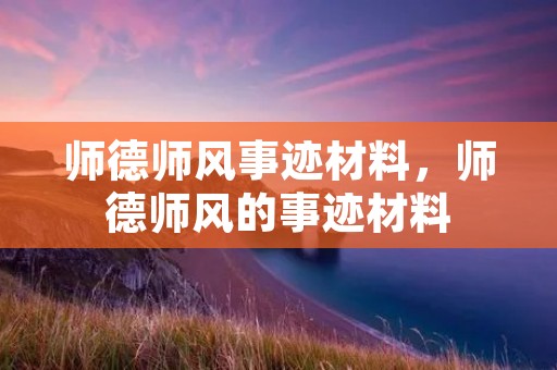 师德师风事迹材料,师德师风的事迹材料