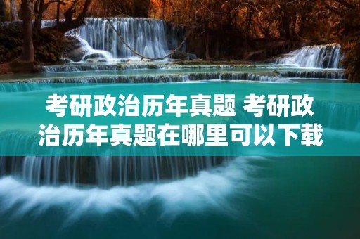 考研政治历年真题 考研政治历年真题在哪里可以下载