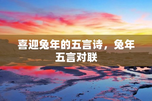 喜迎兔年的五言诗,兔年五言对联