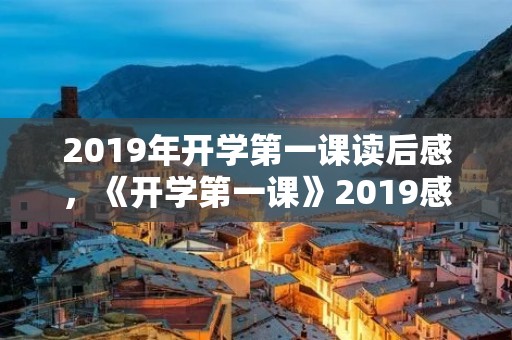 2019年开学第一课读后感,《开学第一课》2019感想50字 2019年开学第一课读后感,《开学第一课》2019感想50字
