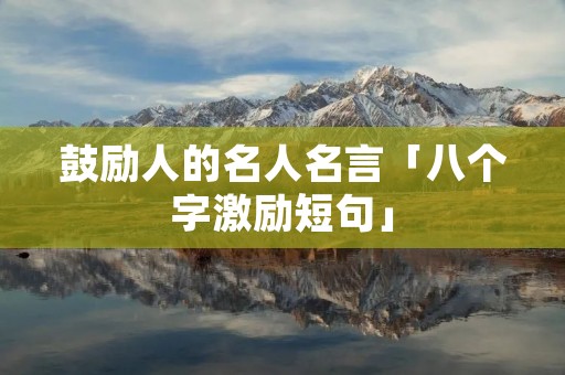 鼓励人的名人名言「八个字激励短句」