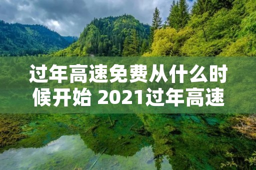 过年高速免费从什么时候开始 2021过年高速免费从什么时候开始