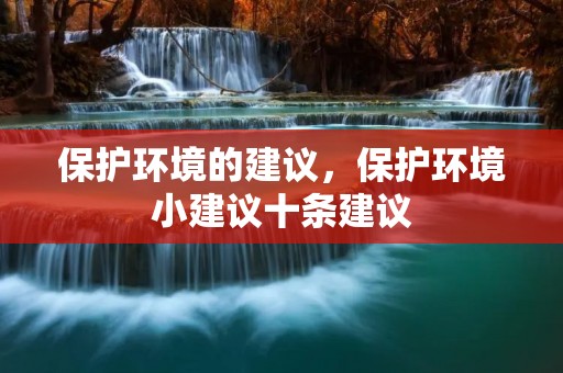 保护环境的建议,保护环境小建议十条建议