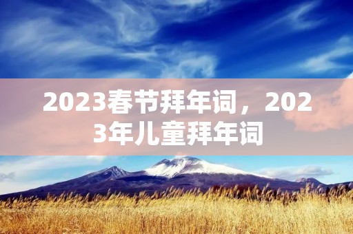 2023春节拜年词，2023年儿童拜年词