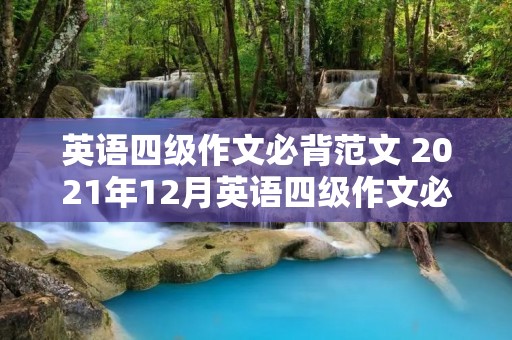 英语四级作文必背范文 2021年12月英语四级作文必背范文【3篇】