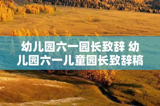幼儿园六一园长致辞 幼儿园六一儿童园长致辞稿7篇